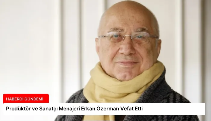 Prodüktör ve Sanatçı Menajeri Erkan Özerman Vefat Etti