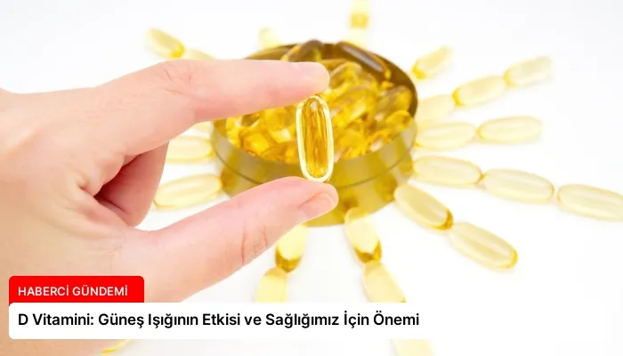 D Vitamini: Güneş Işığının Etkisi ve Sağlığımız İçin Önemi