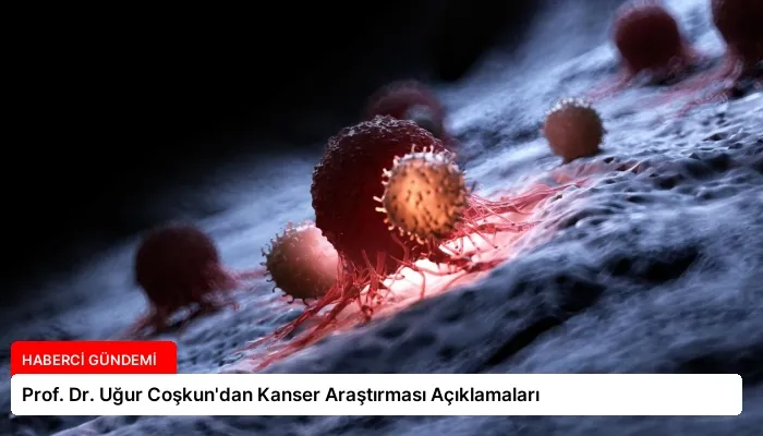 Prof. Dr. Uğur Coşkun’dan Kanser Araştırması Açıklamaları