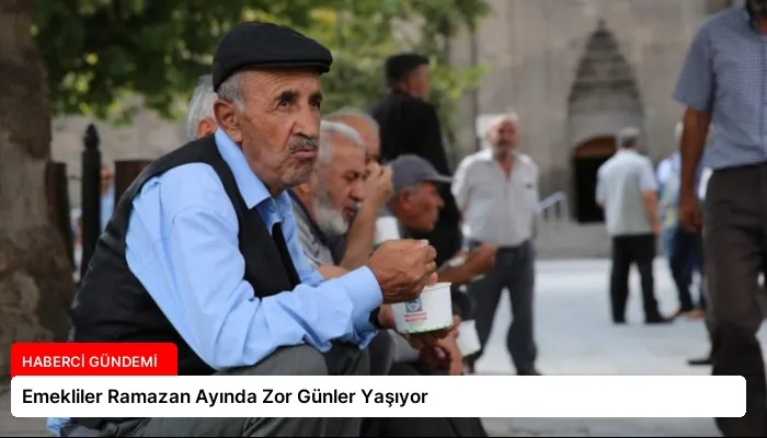 Emekliler Ramazan Ayında Zor Günler Yaşıyor