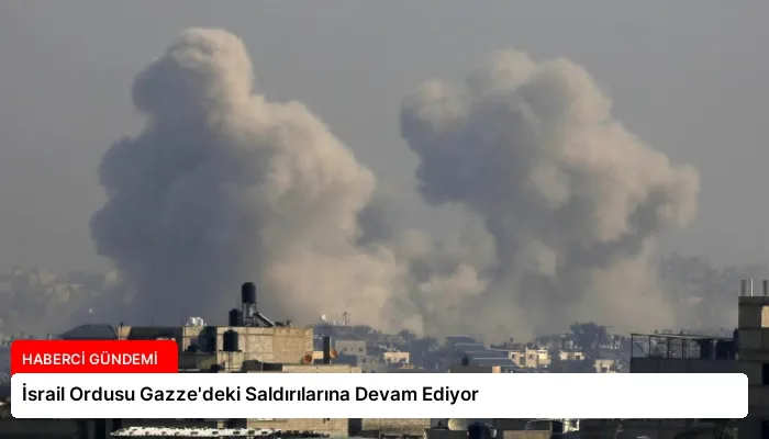 İsrail Ordusu Gazze’deki Saldırılarına Devam Ediyor
