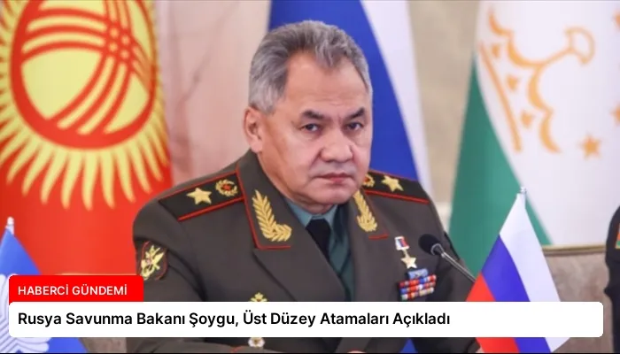 Rusya Savunma Bakanı Şoygu, Üst Düzey Atamaları Açıkladı