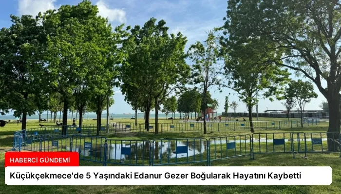 Küçükçekmece’de 5 Yaşındaki Edanur Gezer Boğularak Hayatını Kaybetti