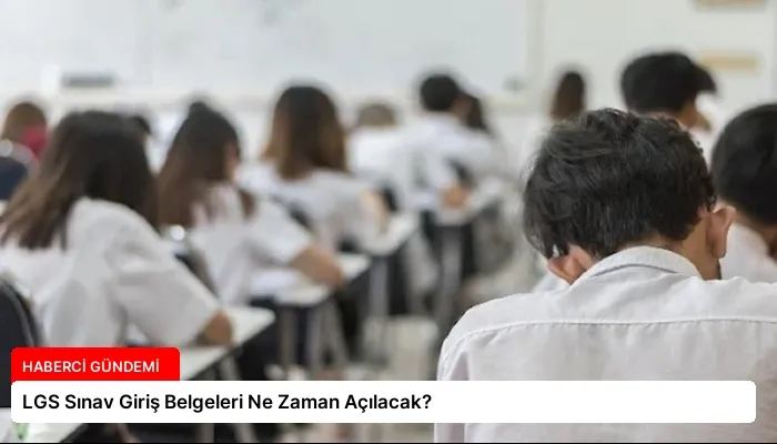 LGS Sınav Giriş Belgeleri Ne Zaman Açılacak?
