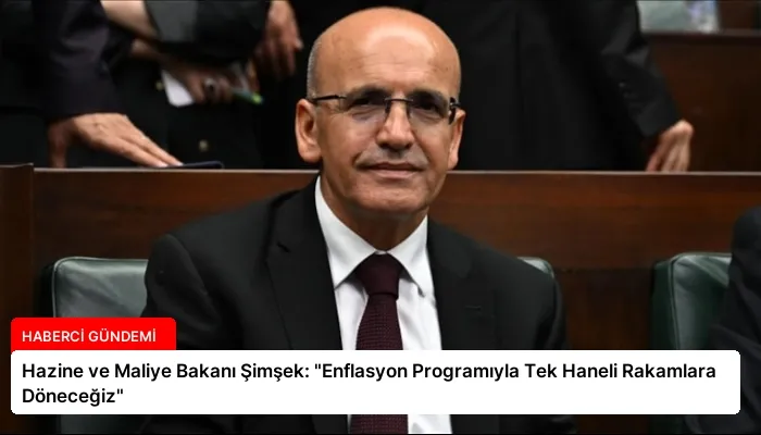Hazine ve Maliye Bakanı Şimşek: “Enflasyon Programıyla Tek Haneli Rakamlara Döneceğiz”