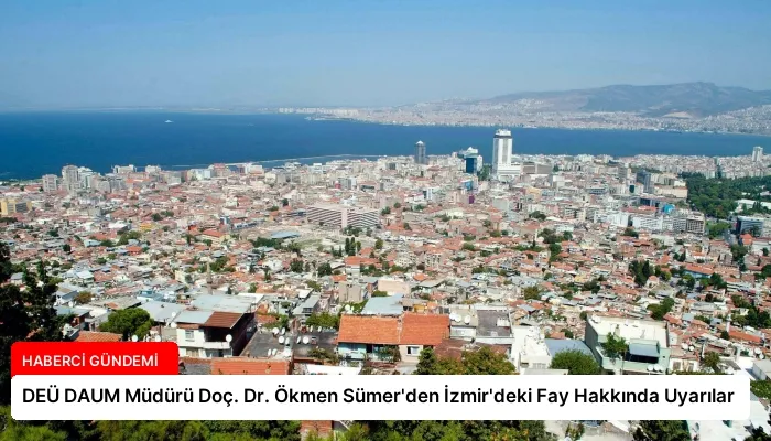 DEÜ DAUM Müdürü Doç. Dr. Ökmen Sümer’den İzmir’deki Fay Hakkında Uyarılar