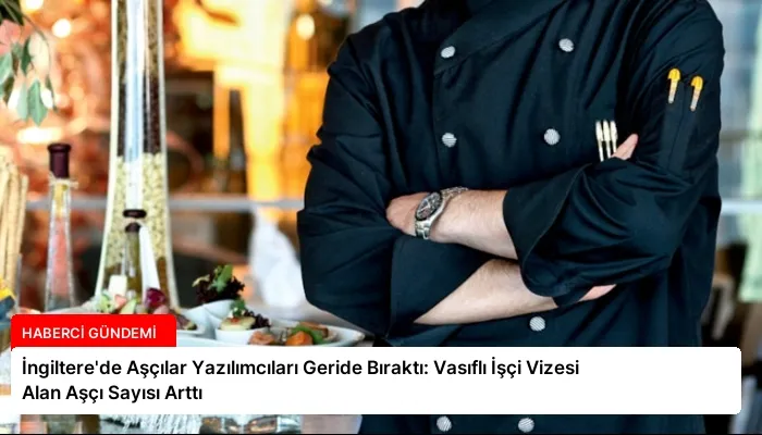 İngiltere’de Aşçılar Yazılımcıları Geride Bıraktı: Vasıflı İşçi Vizesi Alan Aşçı Sayısı Arttı