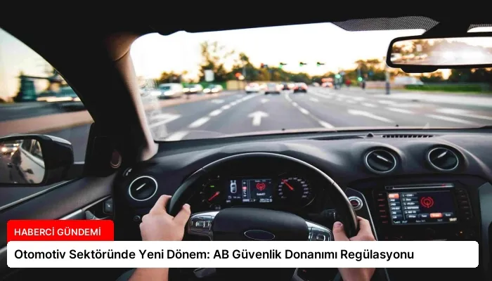 Otomotiv Sektöründe Yeni Dönem: AB Güvenlik Donanımı Regülasyonu