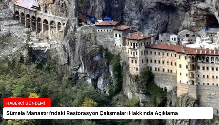 Sümela Manastırı’ndaki Restorasyon Çalışmaları Hakkında Açıklama