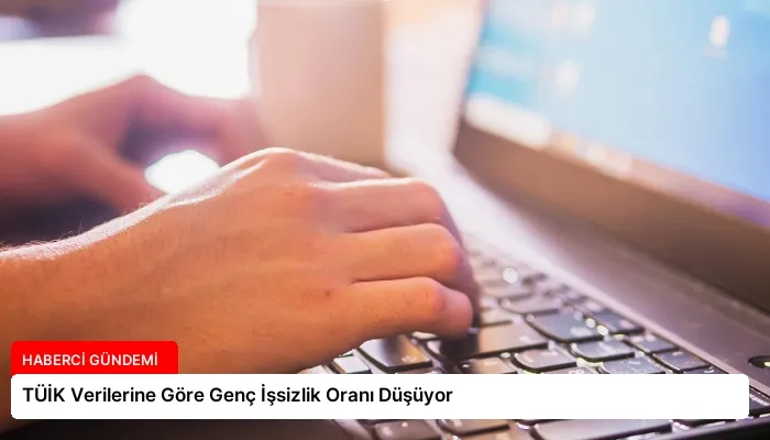TÜİK Verilerine Göre Genç İşsizlik Oranı Düşüyor