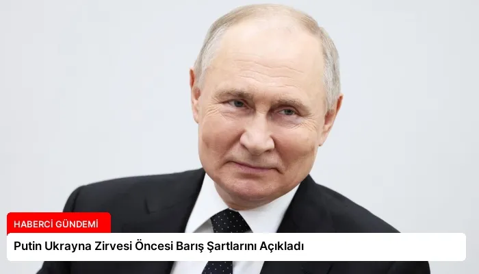 Putin Ukrayna Zirvesi Öncesi Barış Şartlarını Açıkladı