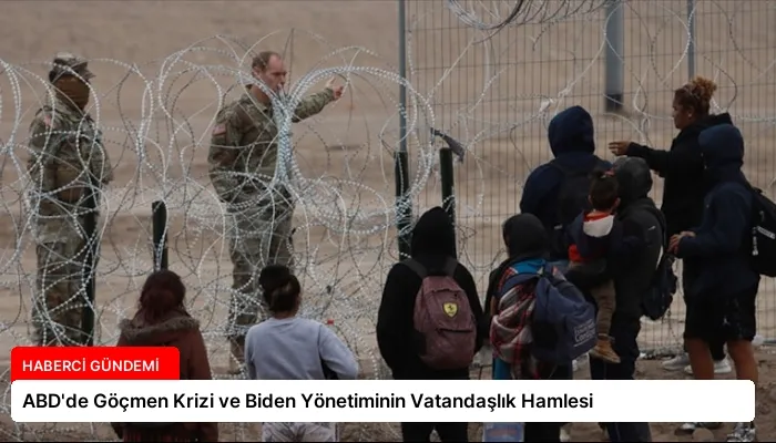 ABD’de Göçmen Krizi ve Biden Yönetiminin Vatandaşlık Hamlesi