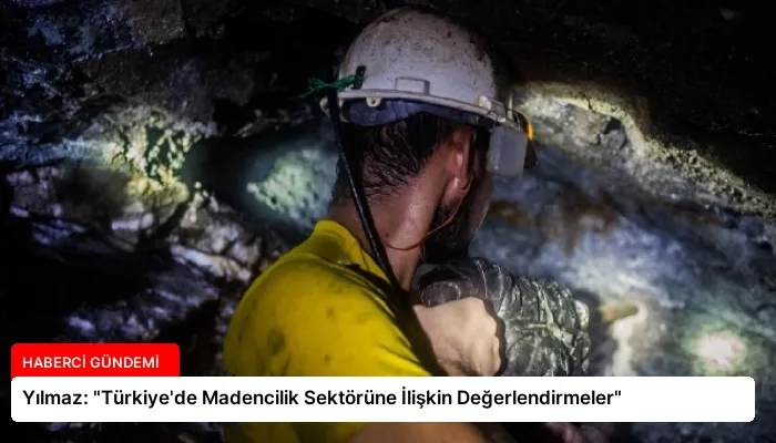 Yılmaz: “Türkiye’de Madencilik Sektörüne İlişkin Değerlendirmeler”