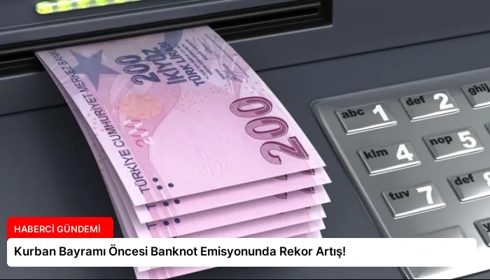 Kurban Bayramı Öncesi Banknot Emisyonunda Rekor Artış!