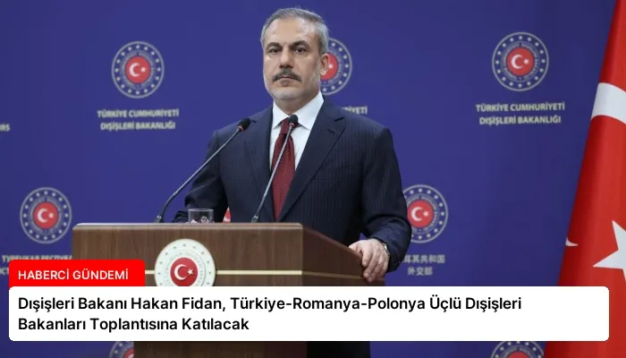 Dışişleri Bakanı Hakan Fidan, Türkiye-Romanya-Polonya Üçlü Dışişleri Bakanları Toplantısına Katılacak