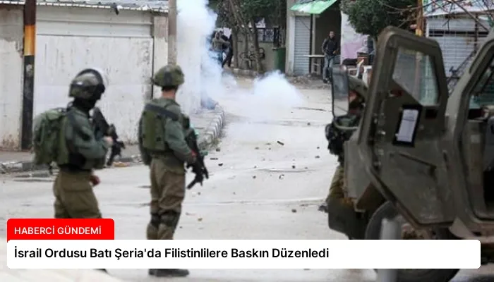İsrail Ordusu Batı Şeria’da Filistinlilere Baskın Düzenledi