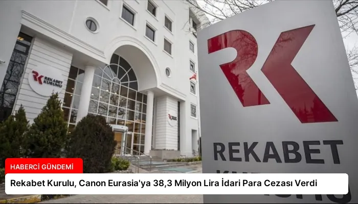 Rekabet Kurulu, Canon Eurasia’ya 38,3 Milyon Lira İdari Para Cezası Verdi