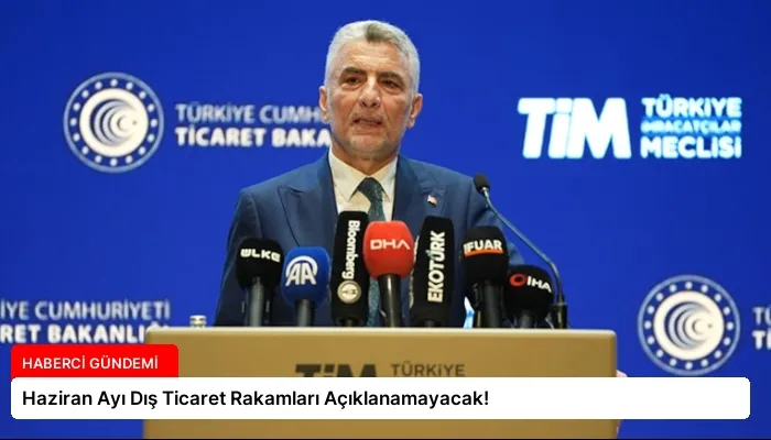 Haziran Ayı Dış Ticaret Rakamları Açıklanamayacak!
