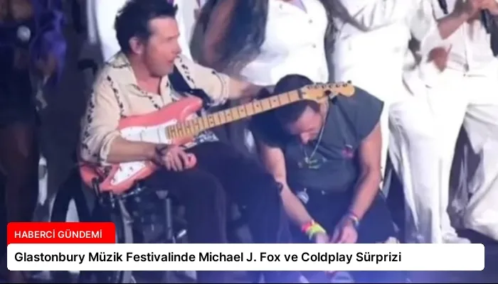 Glastonbury Müzik Festivalinde Michael J. Fox ve Coldplay Sürprizi