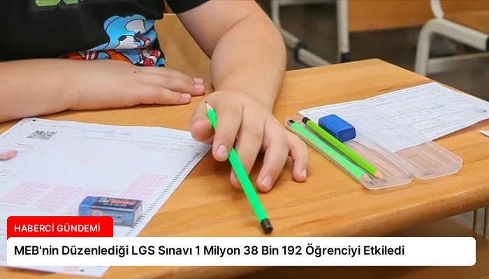 MEB’nin Düzenlediği LGS Sınavı 1 Milyon 38 Bin 192 Öğrenciyi Etkiledi