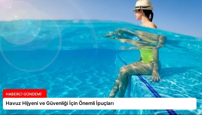 Havuz Hijyeni ve Güvenliği İçin Önemli İpuçları