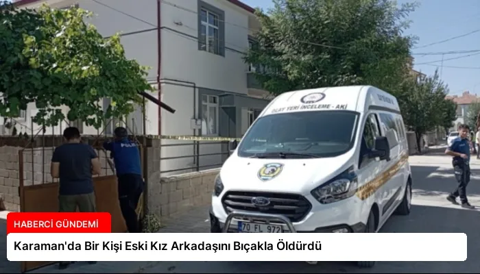 Karaman’da Bir Kişi Eski Kız Arkadaşını Bıçakla Öldürdü