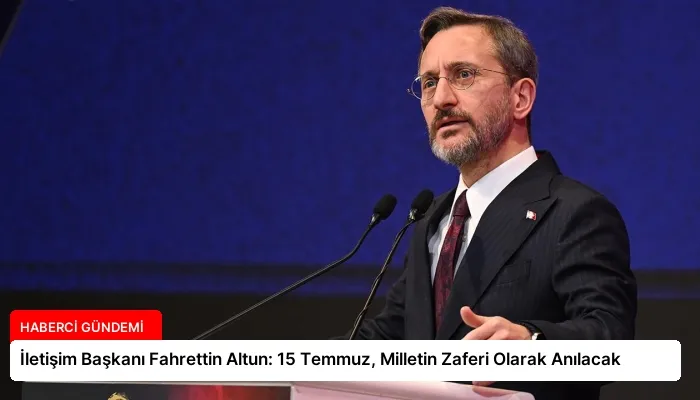 İletişim Başkanı Fahrettin Altun: 15 Temmuz, Milletin Zaferi Olarak Anılacak