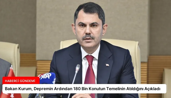 Bakan Kurum, Depremin Ardından 180 Bin Konutun Temelinin Atıldığını Açıkladı