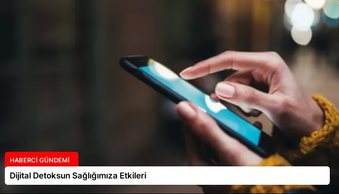 Dijital Detoksun Sağlığımıza Etkileri