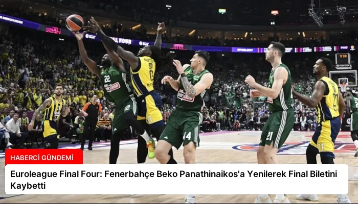 Euroleague Final Four: Fenerbahçe Beko Panathinaikos’a Yenilerek Final Biletini Kaybetti