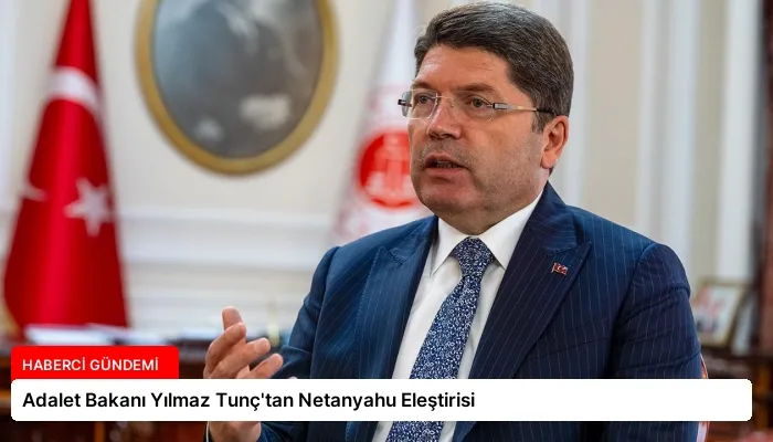 Adalet Bakanı Yılmaz Tunç’tan Netanyahu Eleştirisi