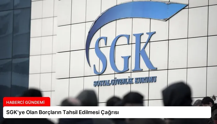 SGK’ye Olan Borçların Tahsil Edilmesi Çağrısı