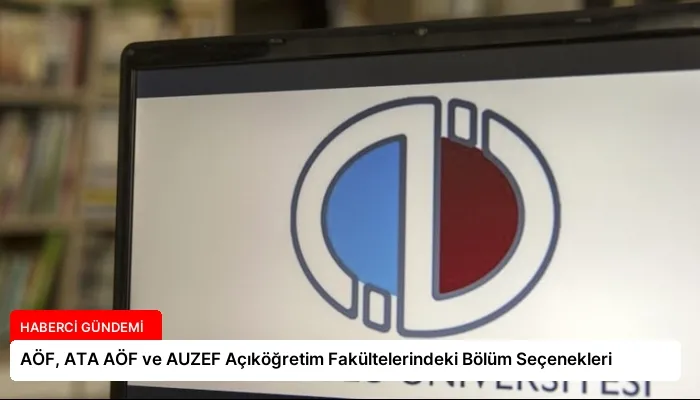 AÖF, ATA AÖF ve AUZEF Açıköğretim Fakültelerindeki Bölüm Seçenekleri