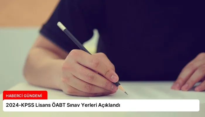 2024-KPSS Lisans ÖABT Sınav Yerleri Açıklandı