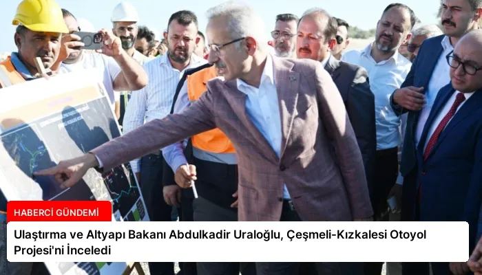Ulaştırma ve Altyapı Bakanı Abdulkadir Uraloğlu, Çeşmeli-Kızkalesi Otoyol Projesi’ni İnceledi