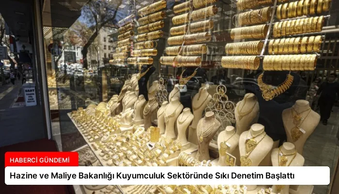 Hazine ve Maliye Bakanlığı Kuyumculuk Sektöründe Sıkı Denetim Başlattı
