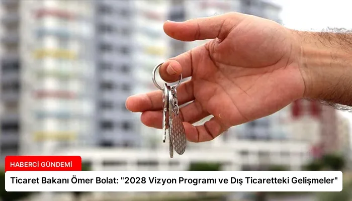 Ticaret Bakanı Ömer Bolat: “2028 Vizyon Programı ve Dış Ticaretteki Gelişmeler”