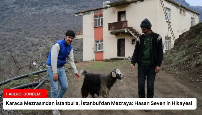Karaca Mezrasından İstanbul’a, İstanbul’dan Mezraya: Hasan Seven’in Hikayesi