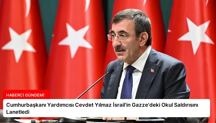 Cumhurbaşkanı Yardımcısı Cevdet Yılmaz İsrail’in Gazze’deki Okul Saldırısını Lanetledi