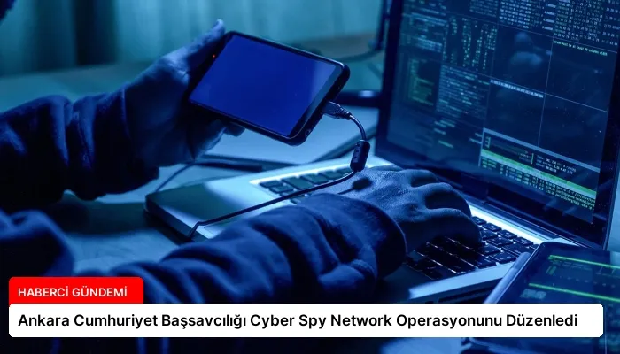 Ankara Cumhuriyet Başsavcılığı Cyber ​​Spy Network Operasyonunu Düzenledi