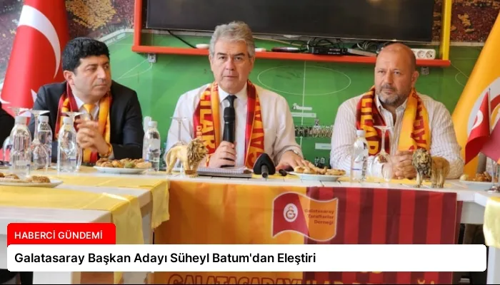 Galatasaray Başkan Adayı Süheyl Batum’dan Eleştiri