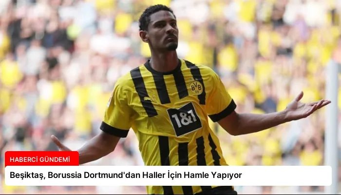 Beşiktaş, Borussia Dortmund’dan Haller İçin Hamle Yapıyor