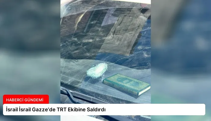 İsrail İsrail Gazze’de TRT Ekibine Saldırdı