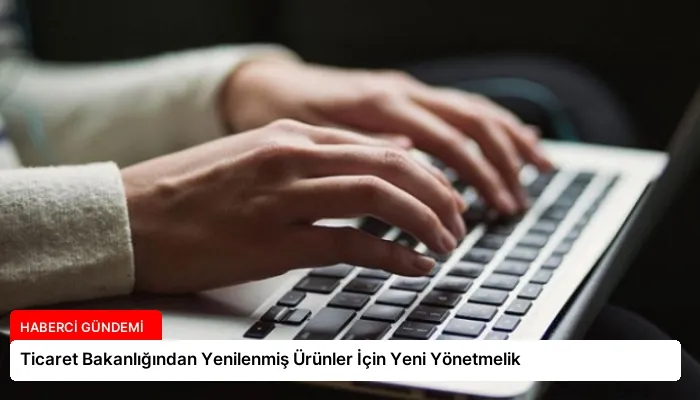 Ticaret Bakanlığından Yenilenmiş Ürünler İçin Yeni Yönetmelik