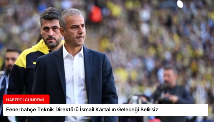 Fenerbahçe Teknik Direktörü İsmail Kartal’ın Geleceği Belirsiz