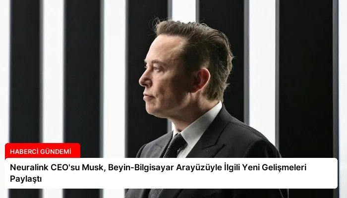 Neuralink CEO’su Musk, Beyin-Bilgisayar Arayüzüyle İlgili Yeni Gelişmeleri Paylaştı