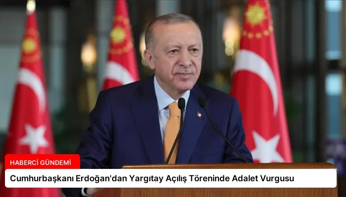 Cumhurbaşkanı Erdoğan’dan Yargıtay Açılış Töreninde Adalet Vurgusu