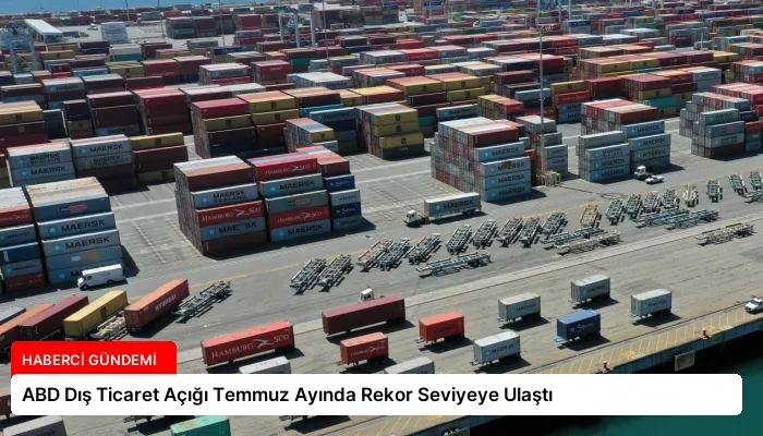 ABD Dış Ticaret Açığı Temmuz Ayında Rekor Seviyeye Ulaştı