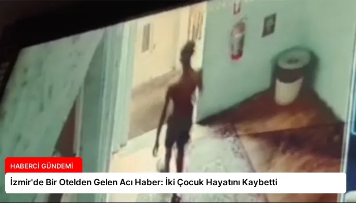 İzmir’de Bir Otelden Gelen Acı Haber: İki Çocuk Hayatını Kaybetti