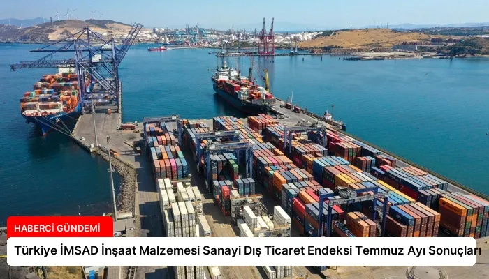Türkiye İMSAD İnşaat Malzemesi Sanayi Dış Ticaret Endeksi Temmuz Ayı Sonuçları